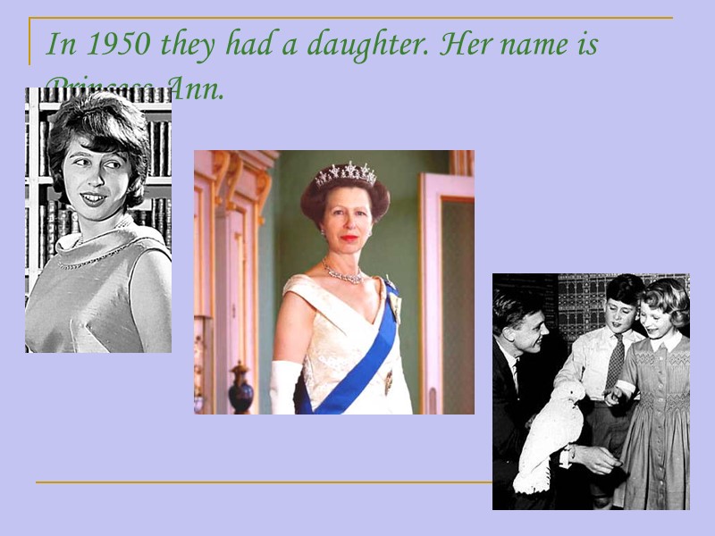 In 1950 they had a daughter. Her name is Princess Ann.